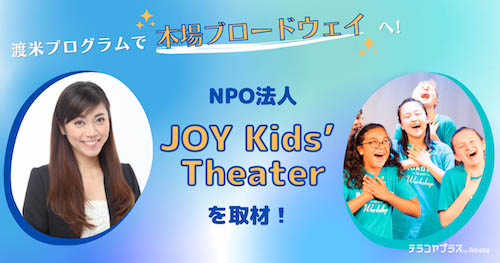 世界へ羽ばたけ！NPO法人「JOY Kids’ Theater」の渡米プログラムで本場ブロードウェイへ